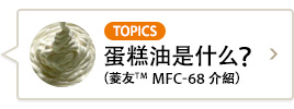 Topics 蛋糕油是什么？（菱友™　MFC-68　介紹）